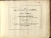 The Beauties of Cambria; Consisting of sixty views in North and South Wales; Each view accompanied by a page of Letter-Press