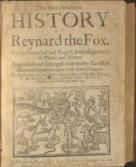 The most delectable history of Reynard the Fox. Newly Corrected and Purged from all grossness in Phrase and Matter. Augmented and Enlarged with sundry Excellent Morals and Expositions upon every several Chapter . To which may now be added a Second Part of the said History; As also the shifts of Reynardine the Son of Reynard the Fox, together with his Life and Death &c.