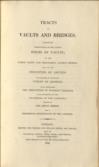 Tracts on Vaults and Bridges. Containing observations on the various forms of vaults; on the taking down and rebuilding London Bridge; and on the principles of arches: illustrated by extensive tables of bridges. Also containing the principles of pendent bridges, with reference to the properties of the catenary, applied to the Menai Bridge. And a theoretical investigation of the catenary.