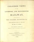 Coloured views on the Liverpool and Manchester Railway, with plates of the coaches, machines, &c. with descriptive particulars, serving as a guide to travellers on the railway