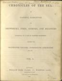 Chronicles of the Sea: or, faithful narratives of Shipwrecks, Fires, Famines, and disasters incidental to a life of Maritime enterprise; together with Celebrated Voyages, interesting anecdotes, etc