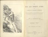 The High Alps Without Guides: Being A Narrative of Adventures in Switzerland, being a narrative of adventures in Switzerland, together with chapters on the practicability of such mode of mountaineering, and suggestions for its accomplishment.
