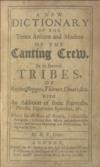 A New Dictionary of the Terms Ancient and Modern of the Canting Crew, in its several Tribes, of Gypsies, Beggers, Thieves, Cheats, &c. with an addition of some Proverbs, Phrases, Figurative Speeches, &c. Useful for all sorts of People, (especially Foreigners) to secure their Money and preserve their Lives; besides very Diverting and Entertaining, being wholly new.